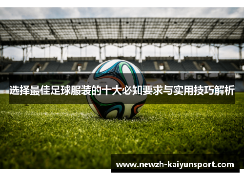 /uploads/images/20251012/xuan-ze-zui-jia-zu-qiu-fu-zhuang-de-shi-da-bi-zhi-yao-qiu-yu-shi-yong-ji-qiao-jie-xi.webp