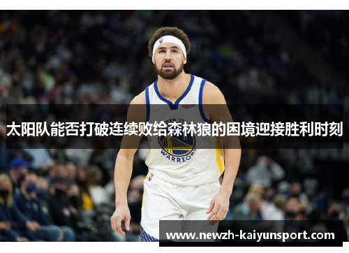 太阳队能否打破连续败给森林狼的困境迎接胜利时刻
