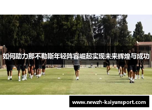 如何助力那不勒斯年轻阵容崛起实现未来辉煌与成功