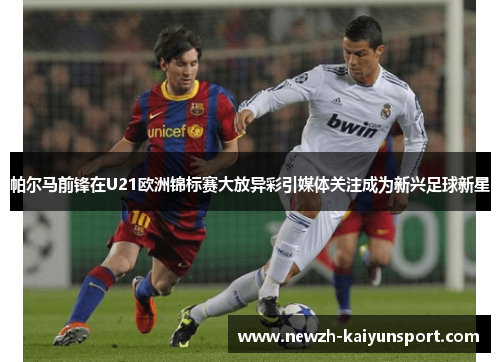 帕尔马前锋在U21欧洲锦标赛大放异彩引媒体关注成为新兴足球新星 帕尔马前锋在U21欧洲锦标赛大放异彩引媒体关注成为新兴足球新星