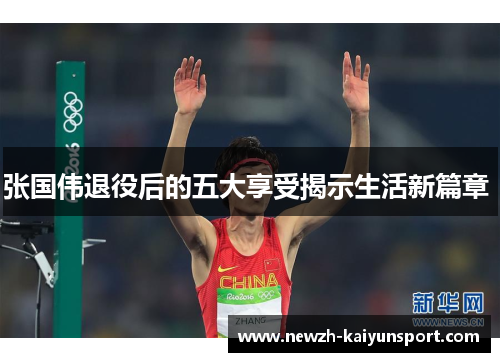 张国伟退役后的五大享受揭示生活新篇章 张国伟退役后的五大享受揭示生活新篇章