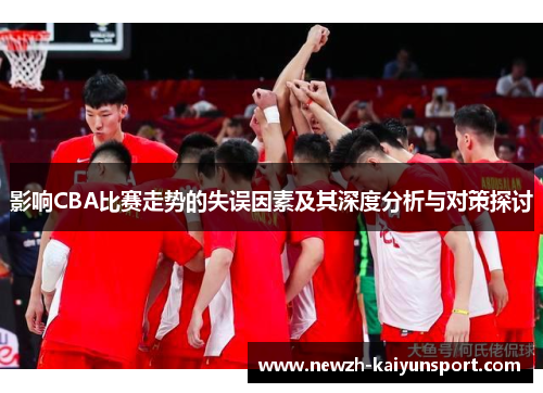 影响CBA比赛走势的失误因素及其深度分析与对策探讨 影响CBA比赛走势的失误因素及其深度分析与对策探讨