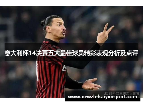 意大利杯14决赛五大最佳球员精彩表现分析及点评 意大利杯14决赛五大最佳球员精彩表现分析及点评