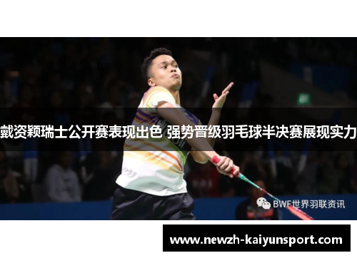 戴资颖瑞士公开赛表现出色 强势晋级羽毛球半决赛展现实力 戴资颖瑞士公开赛表现出色 强势晋级羽毛球半决赛展现实力