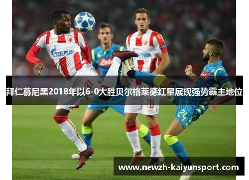 拜仁慕尼黑2018年以6-0大胜贝尔格莱德红星展现强势霸主地位 拜仁慕尼黑2018年以6-0大胜贝尔格莱德红星展现强势霸主地位