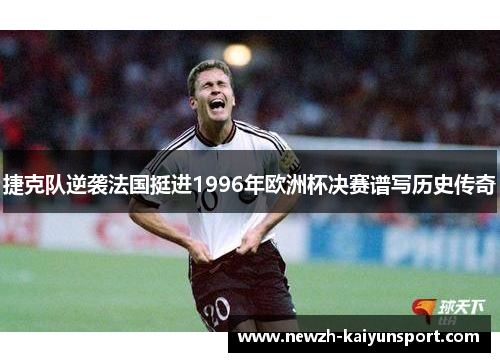 捷克队逆袭法国挺进1996年欧洲杯决赛谱写历史传奇