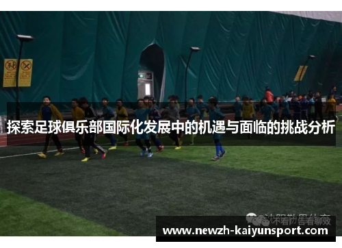 探索足球俱乐部国际化发展中的机遇与面临的挑战分析 探索足球俱乐部国际化发展中的机遇与面临的挑战分析