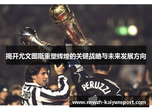 揭开尤文图斯重塑辉煌的关键战略与未来发展方向 揭开尤文图斯重塑辉煌的关键战略与未来发展方向