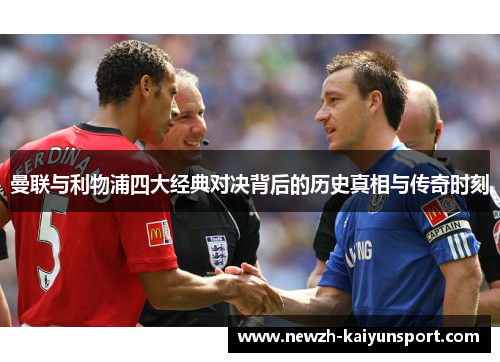 曼联与利物浦四大经典对决背后的历史真相与传奇时刻 曼联与利物浦四大经典对决背后的历史真相与传奇时刻