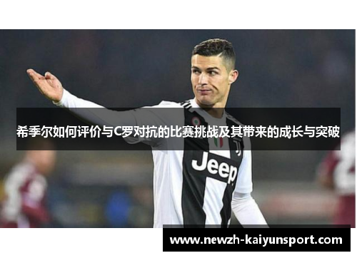 希季尔如何评价与C罗对抗的比赛挑战及其带来的成长与突破 希季尔如何评价与C罗对抗的比赛挑战及其带来的成长与突破