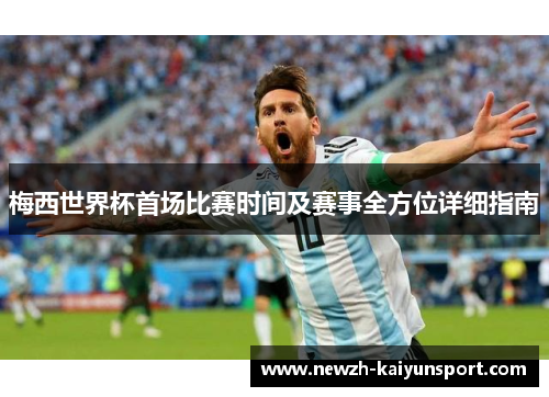 梅西世界杯首场比赛时间及赛事全方位详细指南