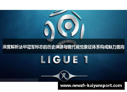 深度解析法甲冠军标志的历史渊源与现代视觉象征体系构成魅力面向 深度解析法甲冠军标志的历史渊源与现代视觉象征体系构成魅力面向