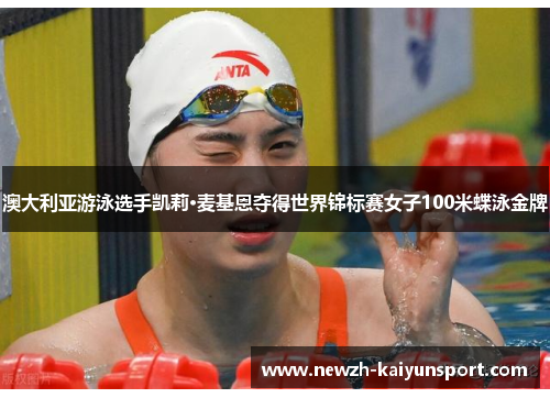 澳大利亚游泳选手凯莉·麦基恩夺得世界锦标赛女子100米蝶泳金牌 澳大利亚游泳选手凯莉·麦基恩夺得世界锦标赛女子100米蝶泳金牌