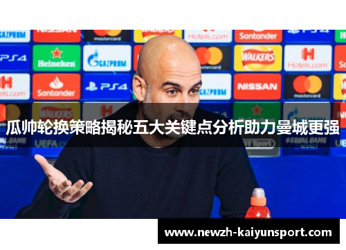 瓜帅轮换策略揭秘五大关键点分析助力曼城更强 瓜帅轮换策略揭秘五大关键点分析助力曼城更强