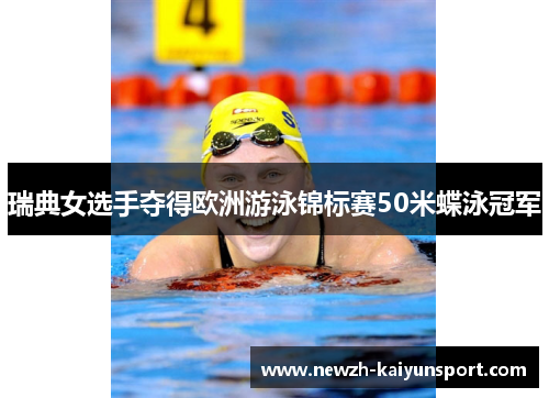 瑞典女选手夺得欧洲游泳锦标赛50米蝶泳冠军 瑞典女选手夺得欧洲游泳锦标赛50米蝶泳冠军