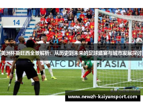 美洲杯斯旺西全景解析：从历史到未来的足球盛宴与城市发展探讨