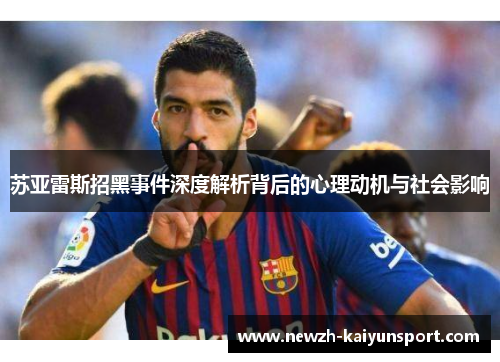 苏亚雷斯招黑事件深度解析背后的心理动机与社会影响