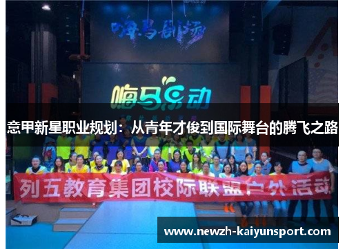 意甲新星职业规划:从青年才俊到国际舞台的腾飞之路 意甲新星职业规划:从青年才俊到国际舞台的腾飞之路