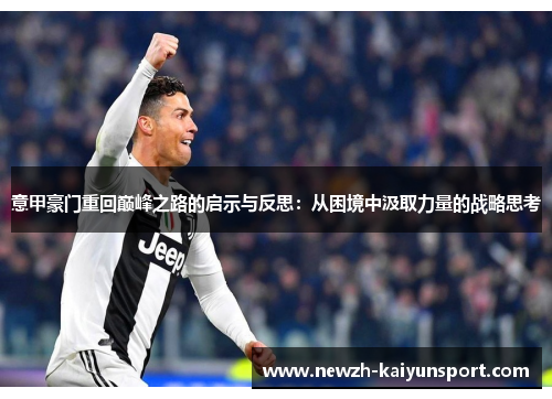 意甲豪门重回巅峰之路的启示与反思:从困境中汲取力量的战略思考 意甲豪门重回巅峰之路的启示与反思:从困境中汲取力量的战略思考