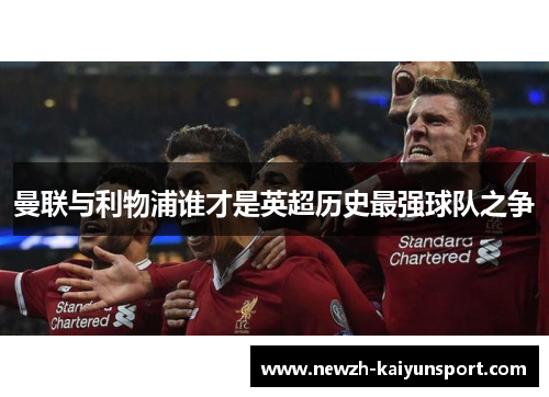 曼联与利物浦谁才是英超历史最强球队之争 曼联与利物浦谁才是英超历史最强球队之争