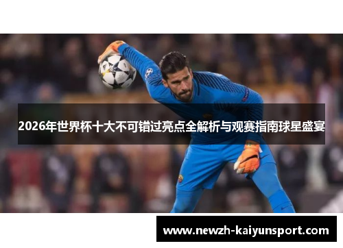 2026年世界杯十大不可错过亮点全解析与观赛指南球星盛宴 2026年世界杯十大不可错过亮点全解析与观赛指南球星盛宴