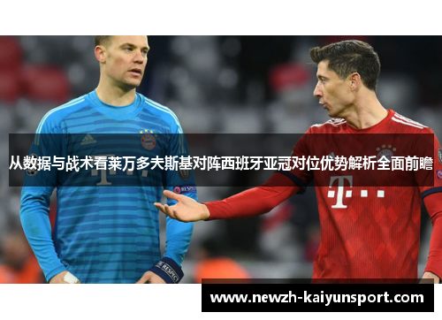 从数据与战术看莱万多夫斯基对阵西班牙亚冠对位优势解析全面前瞻