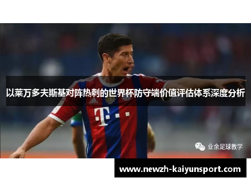 以莱万多夫斯基对阵热刺的世界杯防守端价值评估体系深度分析 以莱万多夫斯基对阵热刺的世界杯防守端价值评估体系深度分析