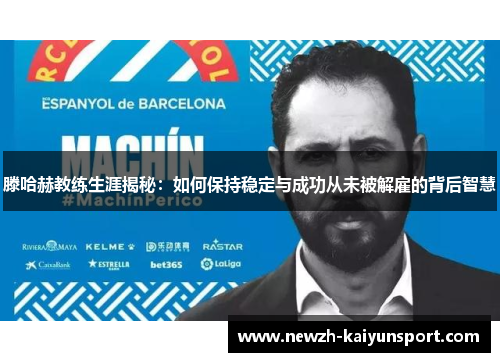滕哈赫教练生涯揭秘:如何保持稳定与成功从未被解雇的背后智慧 滕哈赫教练生涯揭秘:如何保持稳定与成功从未被解雇的背后智慧
