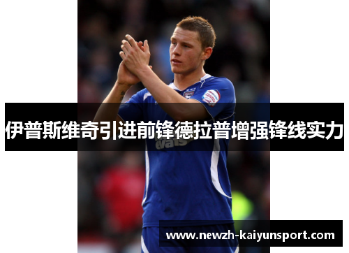 伊普斯维奇引进前锋德拉普增强锋线实力 伊普斯维奇引进前锋德拉普增强锋线实力