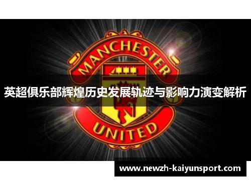 英超俱乐部辉煌历史发展轨迹与影响力演变解析