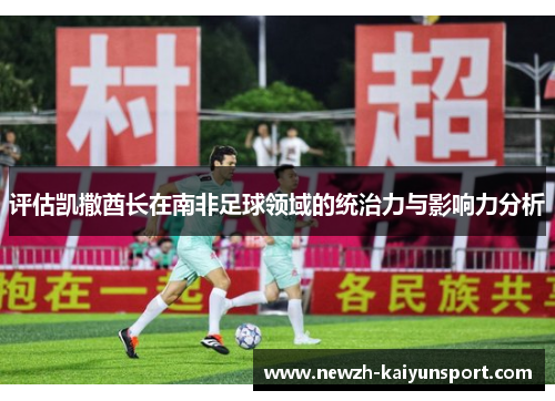 /uploads/images/20260521/ping-gu-kai-sa-qiu-zhang-zai-nan-fei-zu-qiu-ling-yu-de-tong-zhi-li-yu-ying-xiang-li-fen-xi.webp