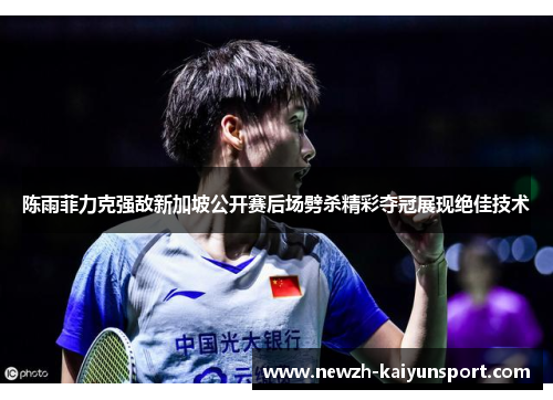 /uploads/images/20260609/chen-yu-fei-li-ke-qiang-di-xin-jia-po-gong-kai-sai-hou-chang-pi-sha-jing-cai-duo-guan-zhan-xian-jue-jia-ji-shu.webp