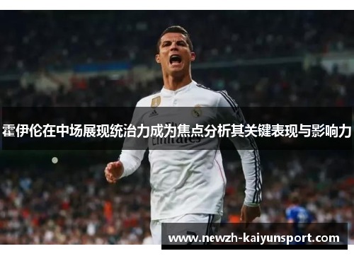 霍伊伦在中场展现统治力成为焦点分析其关键表现与影响力 霍伊伦在中场展现统治力成为焦点分析其关键表现与影响力